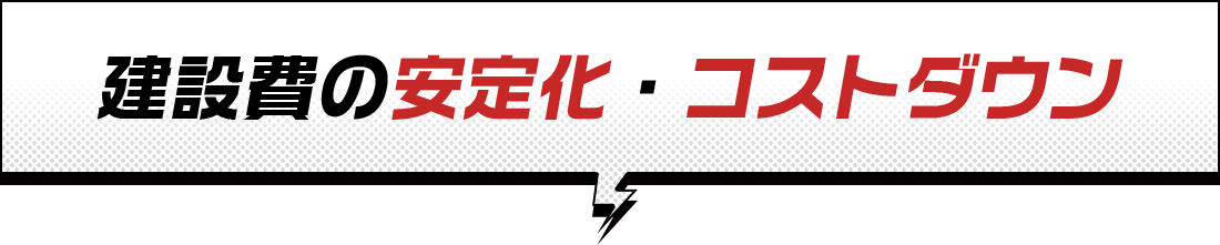 建設費の安定化・コストダウン