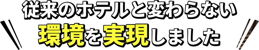 従来のホテルと変わらない環境を実現しました