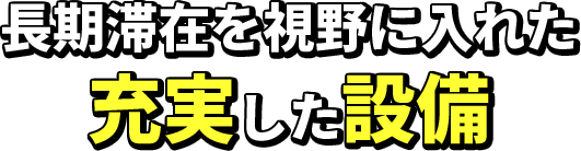 長期滞在を視野に入れた充実した設備