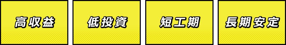 高収益　低投資　短工期　長期安定