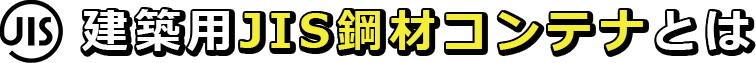 建築用JIS鋼材コンテナとは