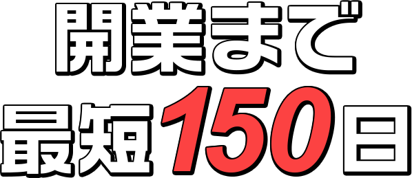 開業まで最短150日