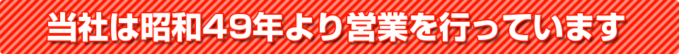 当社は昭和49年より営業を行っています